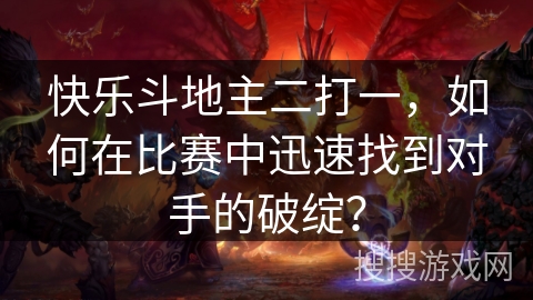 快乐斗地主二打一，如何在比赛中迅速找到对手的破绽？