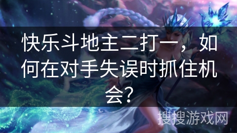 快乐斗地主二打一，如何在对手失误时抓住机会？