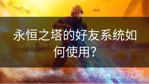 永恒之塔的好友系统如何使用？