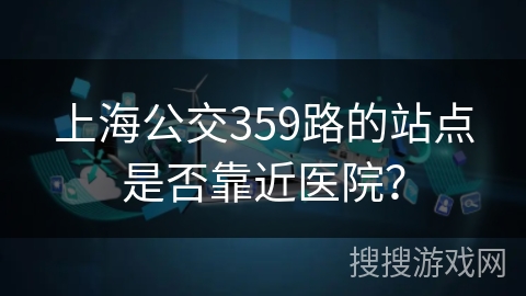 上海公交359路的站点是否靠近医院？