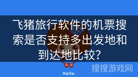 飞猪旅行软件的机票搜索是否支持多出发地和到达地比较？