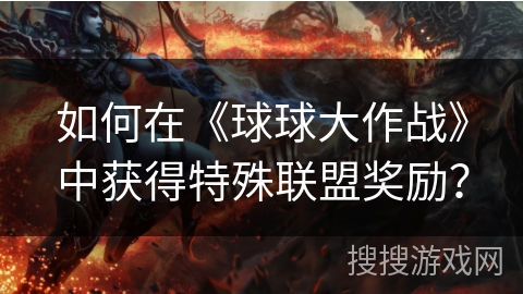 如何在《球球大作战》中获得特殊联盟奖励？