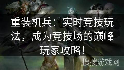 重装机兵：实时竞技玩法，成为竞技场的巅峰玩家攻略！