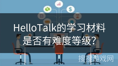 HelloTalk的学习材料是否有难度等级？