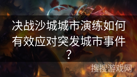 决战沙城城市演练如何有效应对突发城市事件？