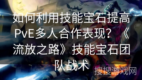 如何利用技能宝石提高PvE多人合作表现？《流放之路》技能宝石团队战术