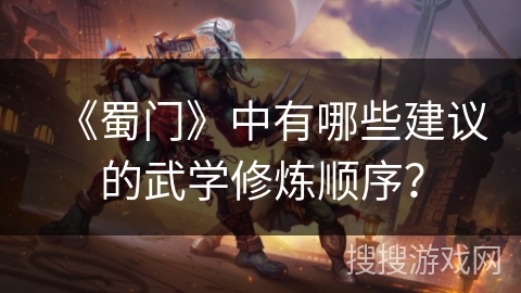 《蜀门》中有哪些建议的武学修炼顺序？