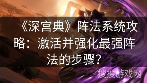 《深宫典》阵法系统攻略：激活并强化最强阵法的步骤？