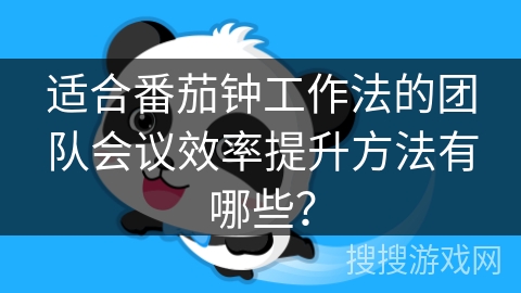 适合番茄钟工作法的团队会议效率提升方法有哪些？
