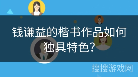 钱谦益的楷书作品如何独具特色？