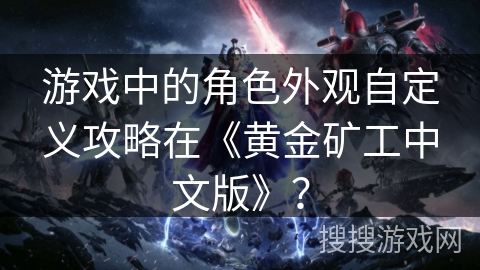 游戏中的角色外观自定义攻略在《黄金矿工中文版》？