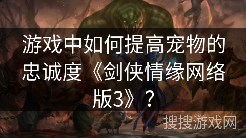 游戏中如何提高宠物的忠诚度《剑侠情缘网络版3》？