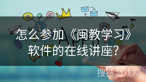 怎么参加《闽教学习》软件的在线讲座？