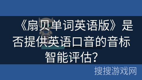 《扇贝单词英语版》是否提供英语口音的音标智能评估？
