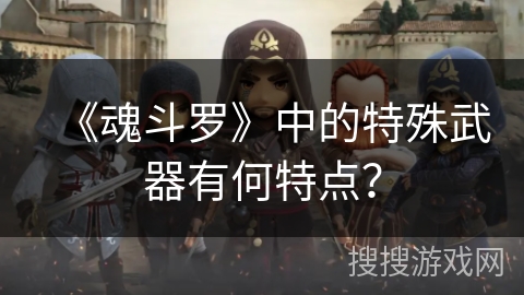 《魂斗罗》中的特殊武器有何特点？