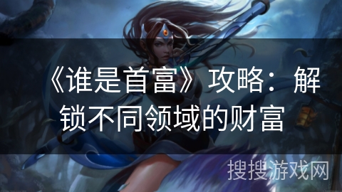 《谁是首富》攻略：解锁不同领域的财富