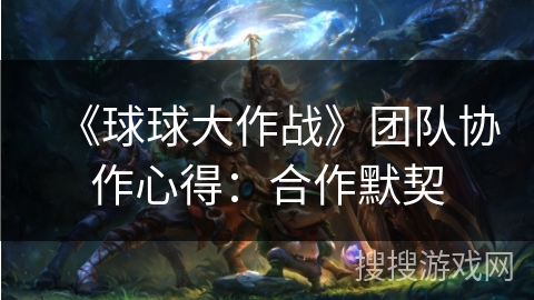 《球球大作战》团队协作心得：合作默契