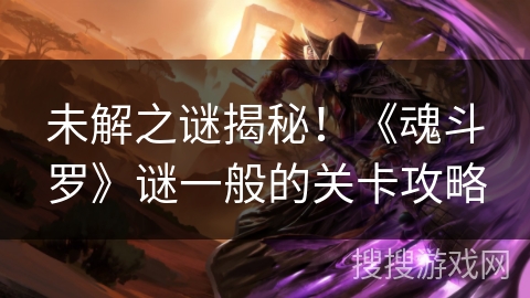 未解之谜揭秘！《魂斗罗》谜一般的关卡攻略