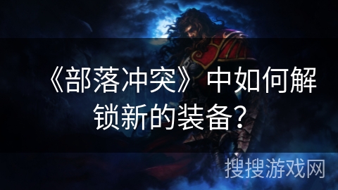 《部落冲突》中如何解锁新的装备？