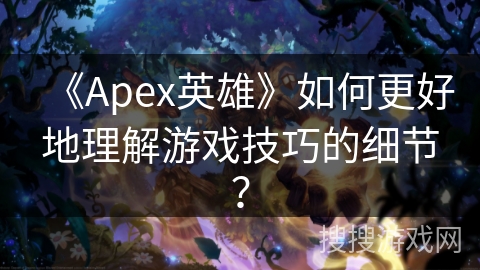 《Apex英雄》如何更好地理解游戏技巧的细节？
