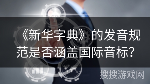 《新华字典》的发音规范是否涵盖国际音标？