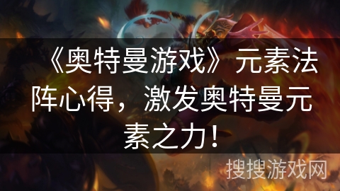 《奥特曼游戏》元素法阵心得，激发奥特曼元素之力！