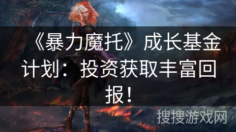 《暴力魔托》成长基金计划：投资获取丰富回报！