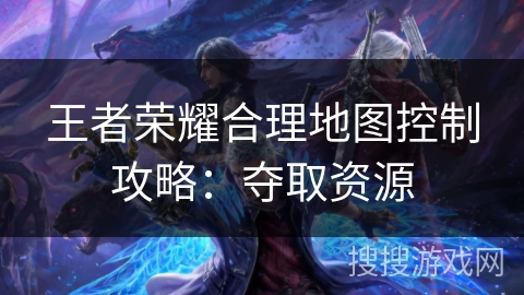 王者荣耀合理地图控制攻略：夺取资源