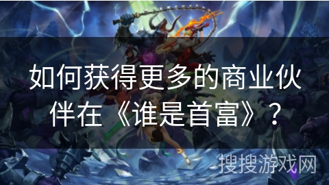 如何获得更多的商业伙伴在《谁是首富》？