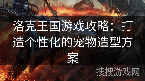 洛克王国游戏攻略：打造个性化的宠物造型方案