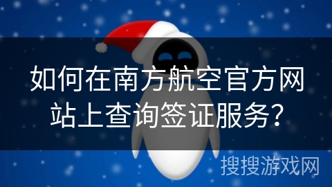 如何在南方航空官方网站上查询签证服务？
