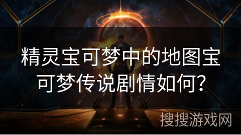 精灵宝可梦中的地图宝可梦传说剧情如何？