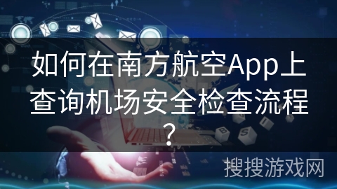 如何在南方航空App上查询机场安全检查流程？