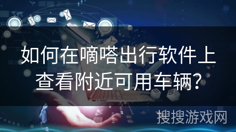 如何在嘀嗒出行软件上查看附近可用车辆？