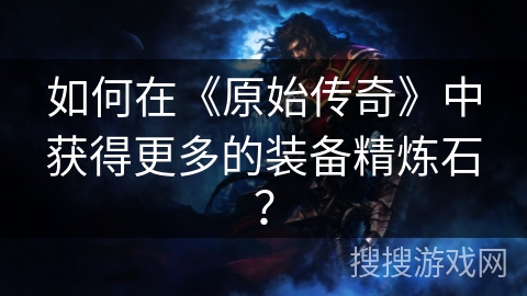 如何在《原始传奇》中获得更多的装备精炼石？