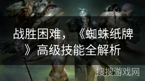 战胜困难，《蜘蛛纸牌》高级技能全解析