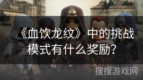 《血饮龙纹》中的挑战模式有什么奖励？