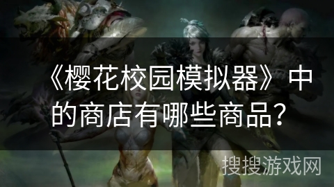 《樱花校园模拟器》中的商店有哪些商品？