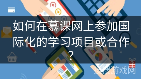 如何在慕课网上参加国际化的学习项目或合作？