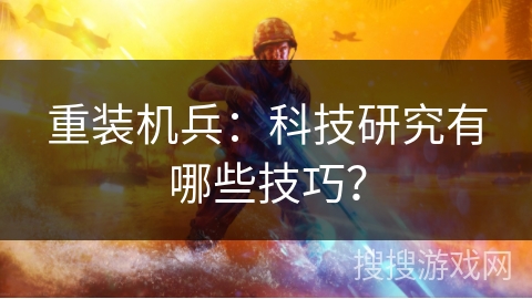 重装机兵：科技研究有哪些技巧？