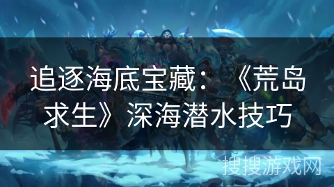 追逐海底宝藏：《荒岛求生》深海潜水技巧
