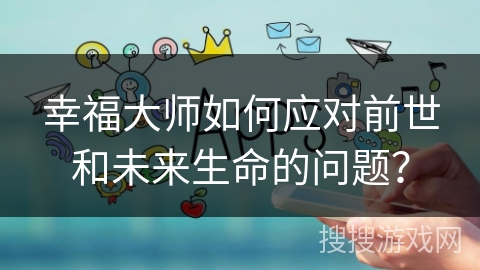幸福大师如何应对前世和未来生命的问题？