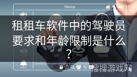租租车软件中的驾驶员要求和年龄限制是什么？