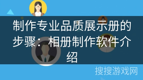 制作专业品质展示册的步骤：相册制作软件介绍