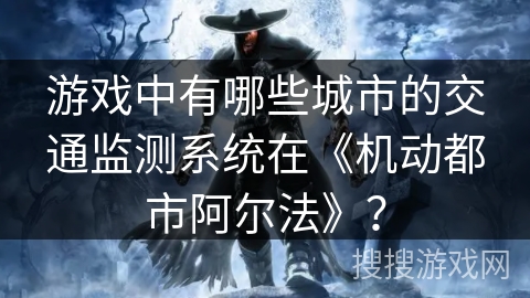 游戏中有哪些城市的交通监测系统在《机动都市阿尔法》？