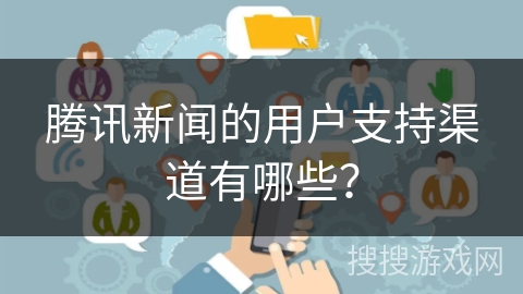 腾讯新闻的用户支持渠道有哪些？