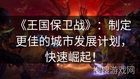 《王国保卫战》：制定更佳的城市发展计划，快速崛起！