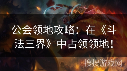 公会领地攻略：在《斗法三界》中占领领地！