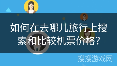 如何在去哪儿旅行上搜索和比较机票价格？