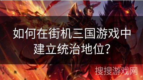 如何在街机三国游戏中建立统治地位？